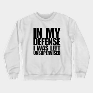 In My Defense I Was Left Unsupervised Crewneck Sweatshirt